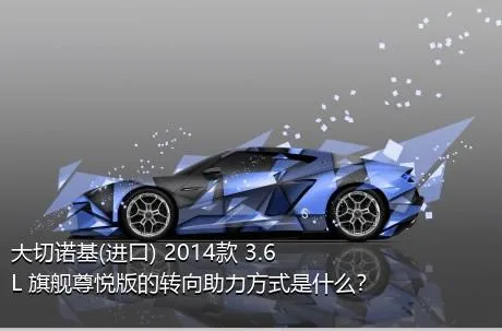大切诺基(进口) 2014款 3.6L 旗舰尊悦版的转向助力方式是什么？