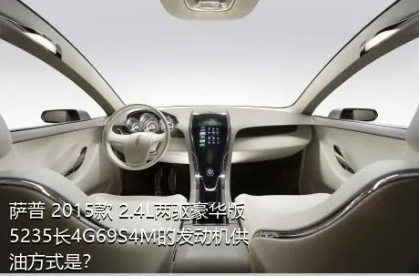 萨普 2015款 2.4L两驱豪华版5235长4G69S4M的发动机供油方式是？