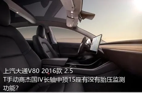 上汽大通V80 2016款 2.5T手动商杰国IV长轴中顶15座有没有胎压监测功能？