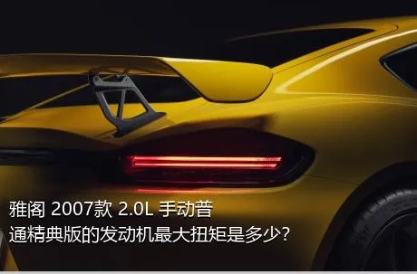 雅阁 2007款 2.0L 手动普通精典版的发动机最大扭矩是多少？
