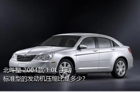 北斗星 2004款 1.0L 手动标准型的发动机压缩比是多少？