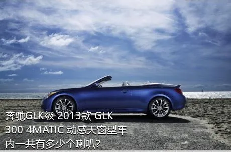奔驰GLK级 2013款 GLK 300 4MATIC 动感天窗型车内一共有多少个喇叭？