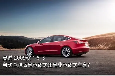 昊锐 2009款 1.8TSI 自动尊雅版是承载式还是非承载式车身？