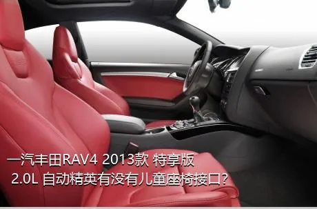 一汽丰田RAV4 2013款 特享版 2.0L 自动精英有没有儿童座椅接口？