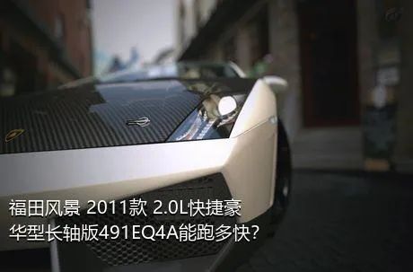 福田风景 2011款 2.0L快捷豪华型长轴版491EQ4A能跑多快？