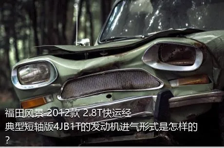 福田风景 2012款 2.8T快运经典型短轴版4JB1T的发动机进气形式是怎样的？