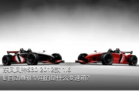 东风风神S30 2012款 1.6L 自动尊雅型用的是什么变速箱？
