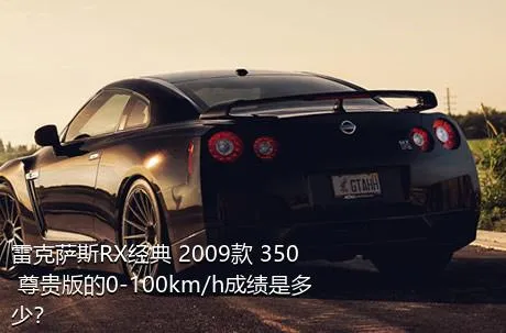 雷克萨斯RX经典 2009款 350 尊贵版的0-100km/h成绩是多少？
