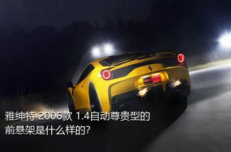 雅绅特 2006款 1.4自动尊贵型的前悬架是什么样的？