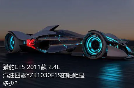 猎豹CT5 2011款 2.4L汽油四驱YZK1030E1S的轴距是多少？