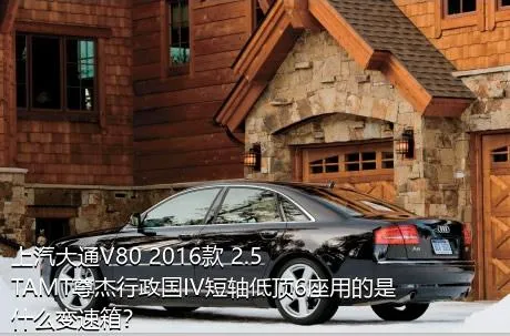 上汽大通V80 2016款 2.5TAMT尊杰行政国IV短轴低顶6座用的是什么变速箱？