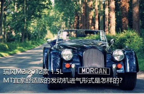 瑞风M2 2012款 1.5L MT宜家舒适版的发动机进气形式是怎样的？