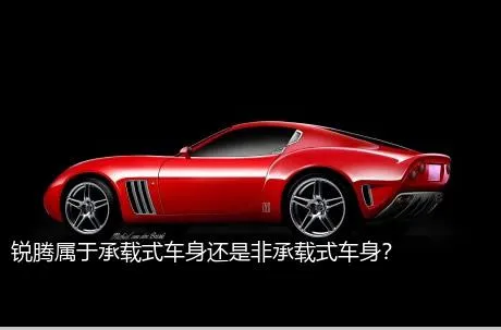 锐腾属于承载式车身还是非承载式车身？
