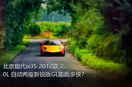 北京现代ix35 2012款 2.0L 自动两驱新锐版GL能跑多快？