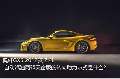 奥轩GX5 2012款 2.4L 自动汽油两驱天窗版的转向助力方式是什么？