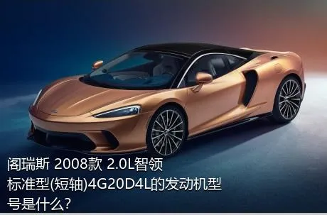 阁瑞斯 2008款 2.0L智领 标准型(短轴)4G20D4L的发动机型号是什么？