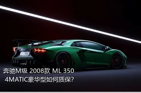 奔驰M级 2008款 ML 350 4MATIC豪华型如何质保？