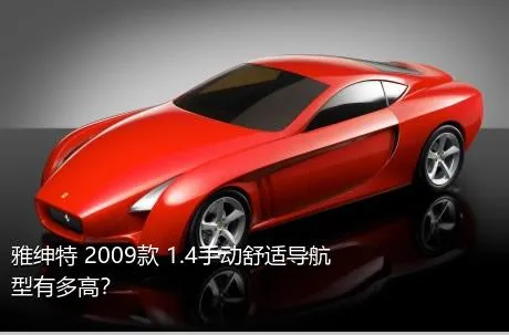 雅绅特 2009款 1.4手动舒适导航型有多高？