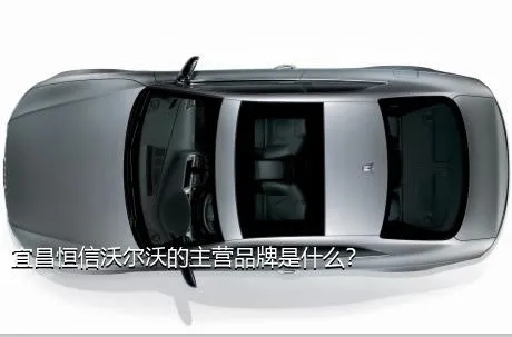 宜昌恒信沃尔沃的主营品牌是什么？