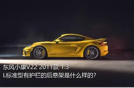 东风小康V22 2011款 1.3L标准型有护栏的后悬架是什么样的？