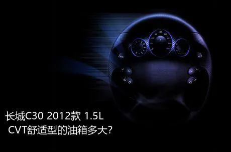 长城C30 2012款 1.5L CVT舒适型的油箱多大？