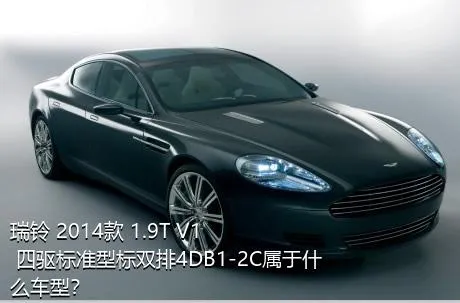 瑞铃 2014款 1.9T V1 四驱标准型标双排4DB1-2C属于什么车型？