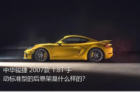 中华骏捷 2007款 1.8T 手动标准型的后悬架是什么样的？