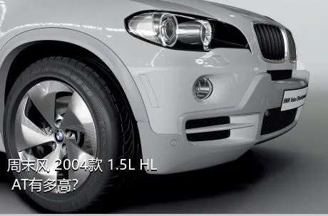 周末风 2004款 1.5L HL AT有多高？