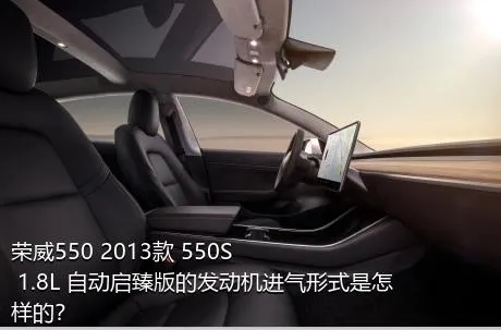 荣威550 2013款 550S 1.8L 自动启臻版的发动机进气形式是怎样的？