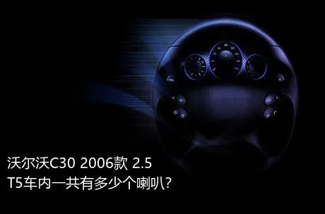 沃尔沃C30 2006款 2.5 T5车内一共有多少个喇叭？