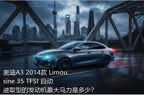 奥迪A3 2014款 Limousine 35 TFSI 自动进取型的发动机最大马力是多少？