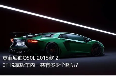 英菲尼迪Q50L 2015款 2.0T 悦享版车内一共有多少个喇叭？