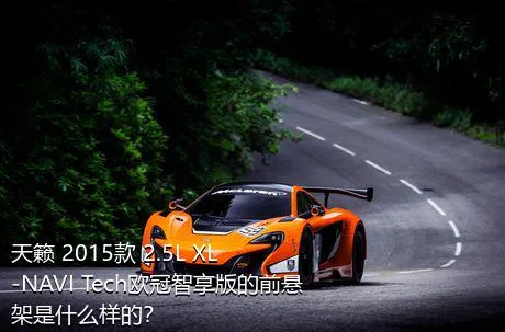 天籁 2015款 2.5L XL-NAVI Tech欧冠智享版的前悬架是什么样的？
