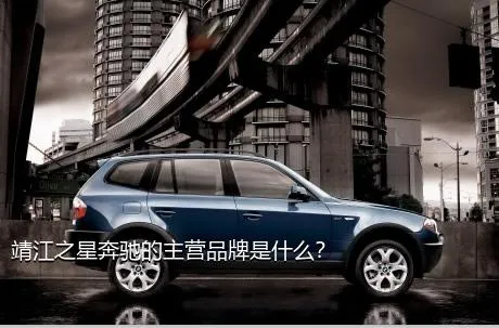 靖江之星奔驰的主营品牌是什么？