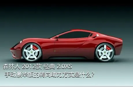 森林人 2012款 经典 2.0XS 手动豪华版的转向助力方式是什么？