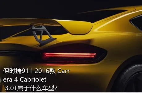 保时捷911 2016款 Carrera 4 Cabriolet 3.0T属于什么车型？