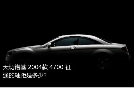 大切诺基 2004款 4700 征途的轴距是多少？