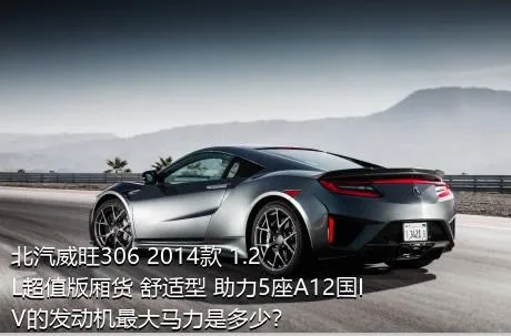 北汽威旺306 2014款 1.2L超值版厢货 舒适型 助力5座A12国IV的发动机最大马力是多少？