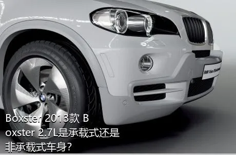 Boxster 2013款 Boxster 2.7L是承载式还是非承载式车身？