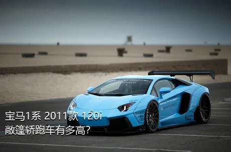 宝马1系 2011款 120i 敞篷轿跑车有多高？