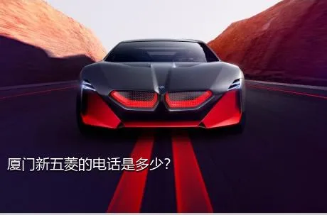 厦门新五菱的电话是多少？