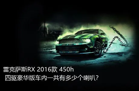 雷克萨斯RX 2016款 450h 四驱豪华版车内一共有多少个喇叭？