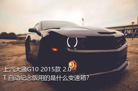 上汽大通G10 2015款 2.0T 自动纪念版用的是什么变速箱？