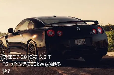奥迪Q7 2012款 3.0 TFSI 舒适型(200kW)能跑多快？
