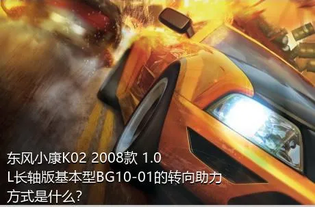 东风小康K02 2008款 1.0L长轴版基本型BG10-01的转向助力方式是什么？