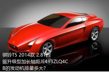 骐铃T5 2014款 2.8T四驱升级型加长轴距JE493ZLQ4CB的发动机排量多大？