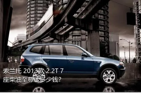 索兰托 2013款 2.2T 7座柴油至尊版多少钱？