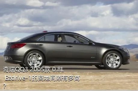 奇瑞QQ3 2005款 0.8L Ezdrive-1的离地间隙有多高？