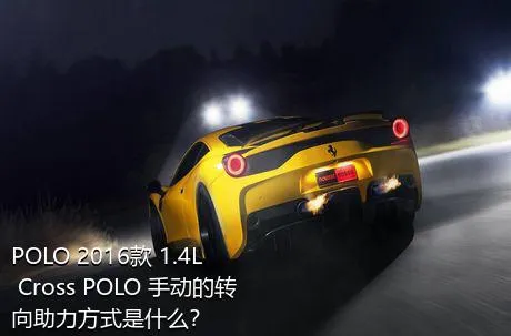 POLO 2016款 1.4L Cross POLO 手动的转向助力方式是什么？