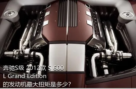 奔驰S级 2012款 S 600 L Grand Edition的发动机最大扭矩是多少？